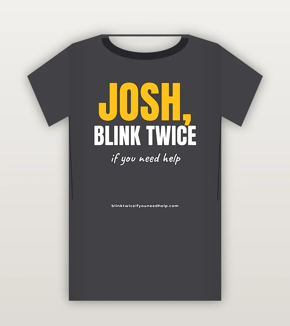 T-shirt reading Josh, blink twice if you need help